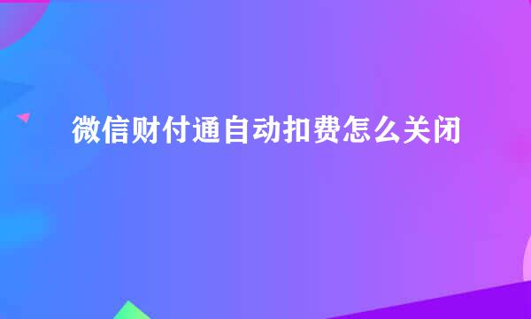 微信财付通自动扣费怎么关闭