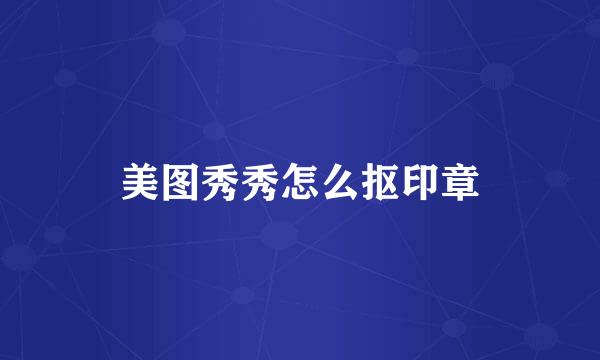 美图秀秀怎么抠印章