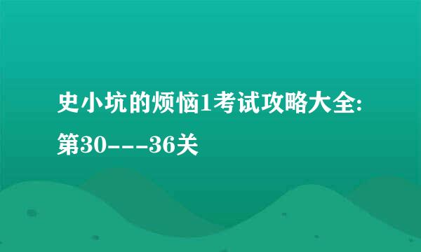 史小坑的烦恼1考试攻略大全:第30---36关