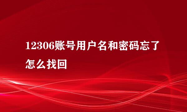 12306账号用户名和密码忘了怎么找回
