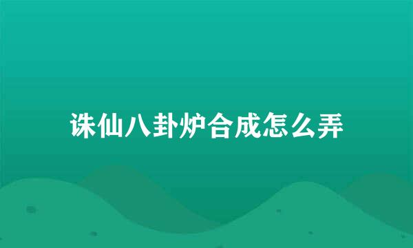 诛仙八卦炉合成怎么弄