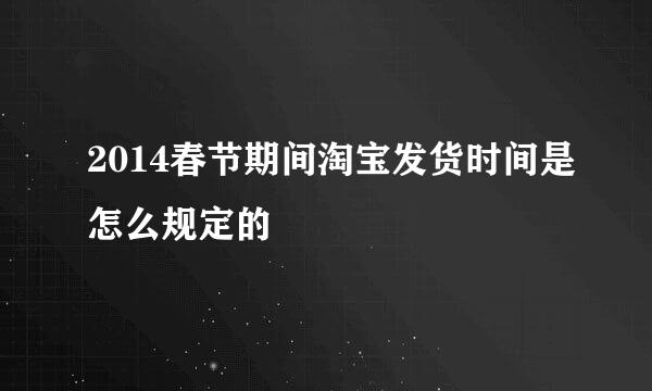 2014春节期间淘宝发货时间是怎么规定的