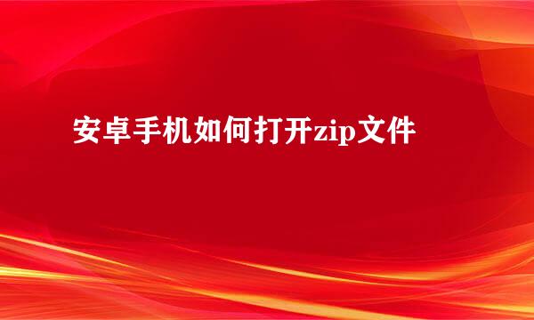 安卓手机如何打开zip文件
