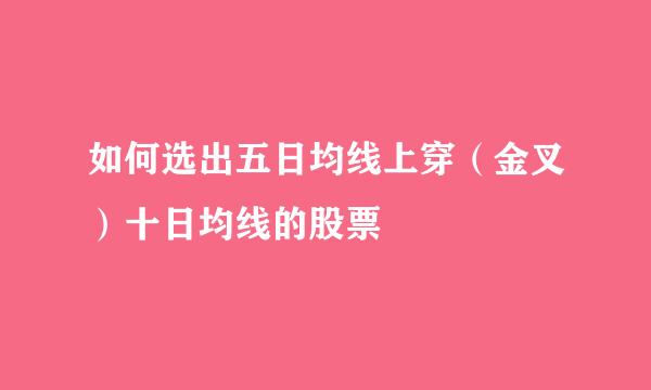 如何选出五日均线上穿（金叉）十日均线的股票