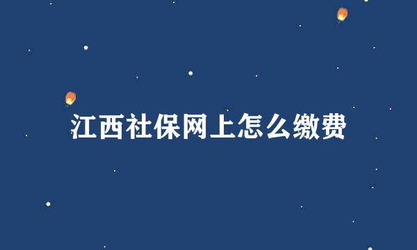 江西社保网上怎么缴费