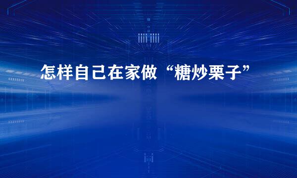 怎样自己在家做“糖炒栗子”