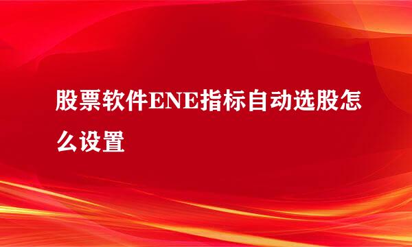 股票软件ENE指标自动选股怎么设置