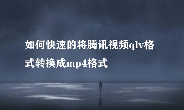 如何快速的将腾讯视频qlv格式转换成mp4格式