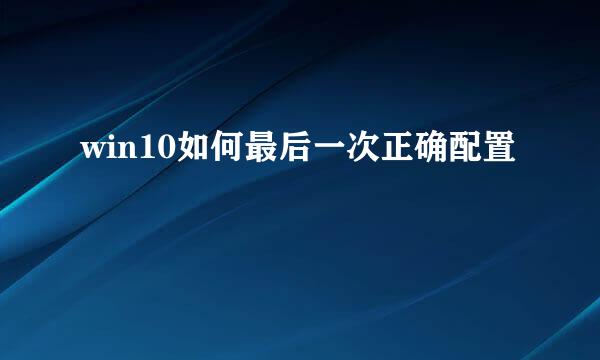 win10如何最后一次正确配置