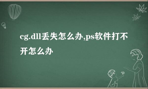 cg.dll丢失怎么办,ps软件打不开怎么办