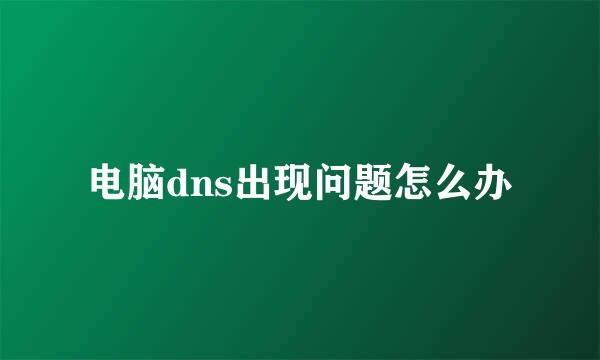 电脑dns出现问题怎么办