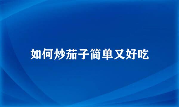 如何炒茄子简单又好吃