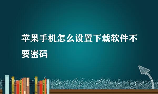 苹果手机怎么设置下载软件不要密码