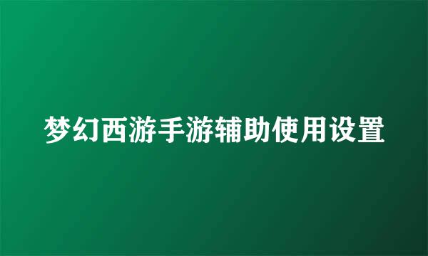 梦幻西游手游辅助使用设置