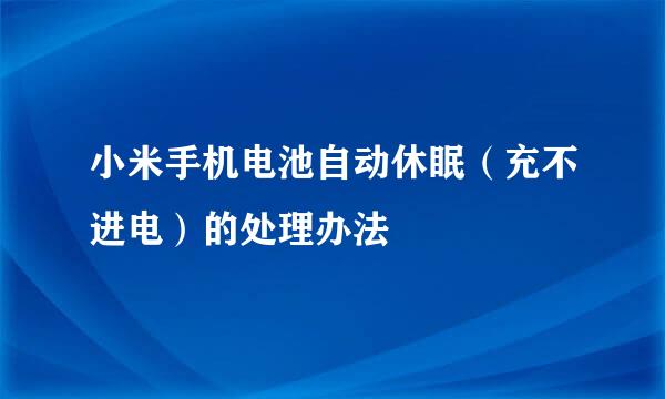 小米手机电池自动休眠（充不进电）的处理办法
