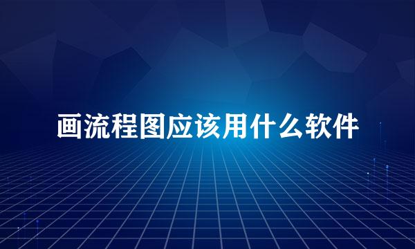 画流程图应该用什么软件