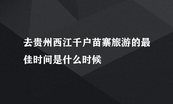 去贵州西江千户苗寨旅游的最佳时间是什么时候