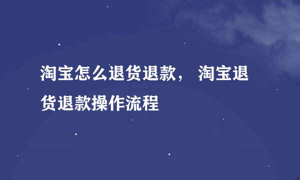 淘宝怎么退货退款， 淘宝退货退款操作流程