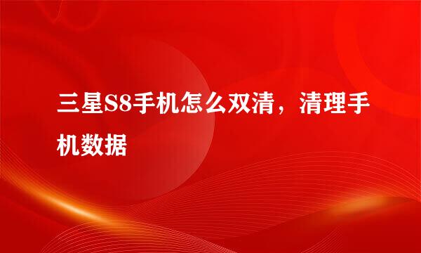三星S8手机怎么双清，清理手机数据