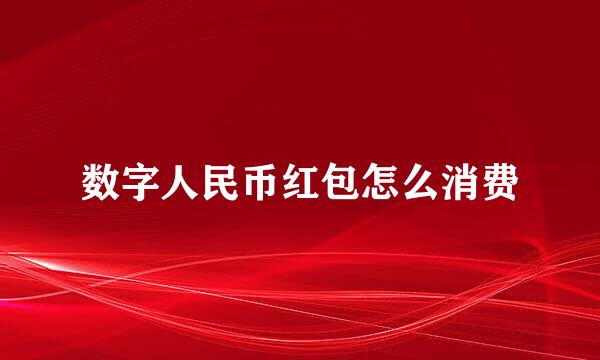 数字人民币红包怎么消费
