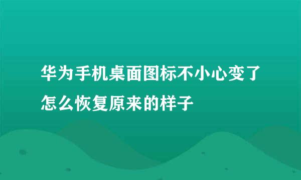 华为手机桌面图标不小心变了怎么恢复原来的样子