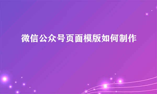 微信公众号页面模版如何制作