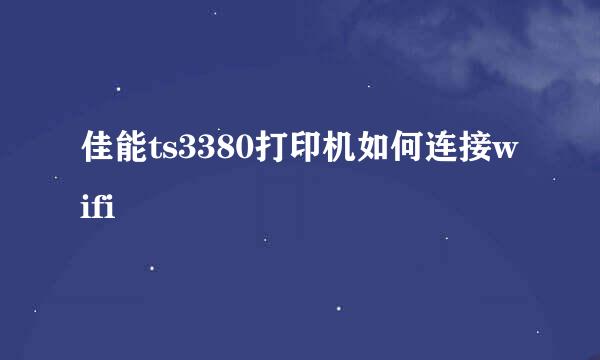 佳能ts3380打印机如何连接wifi