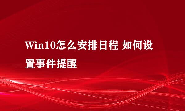 Win10怎么安排日程 如何设置事件提醒