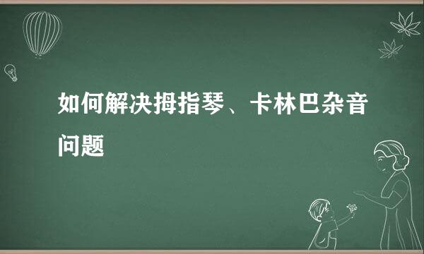 如何解决拇指琴、卡林巴杂音问题