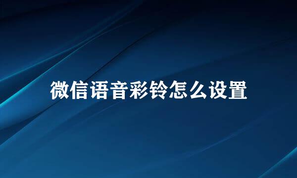 微信语音彩铃怎么设置