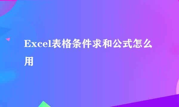 Excel表格条件求和公式怎么用