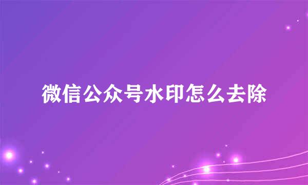 微信公众号水印怎么去除