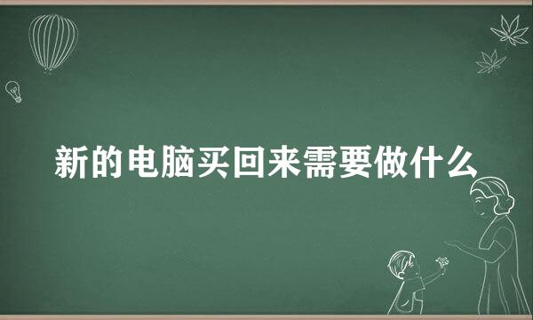 新的电脑买回来需要做什么