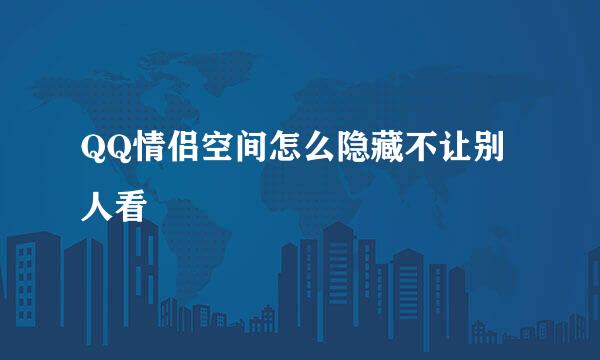 QQ情侣空间怎么隐藏不让别人看