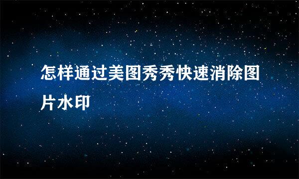怎样通过美图秀秀快速消除图片水印