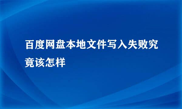 百度网盘本地文件写入失败究竟该怎样