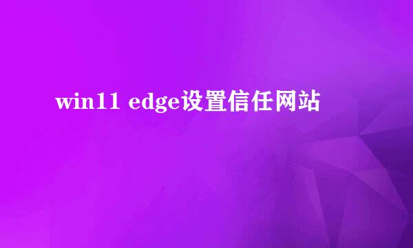 win11 edge设置信任网站