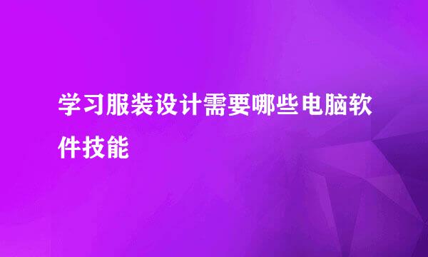 学习服装设计需要哪些电脑软件技能