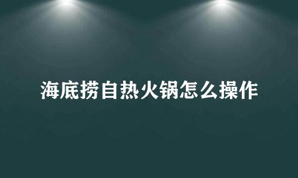 海底捞自热火锅怎么操作