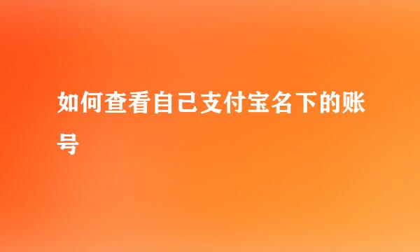 如何查看自己支付宝名下的账号