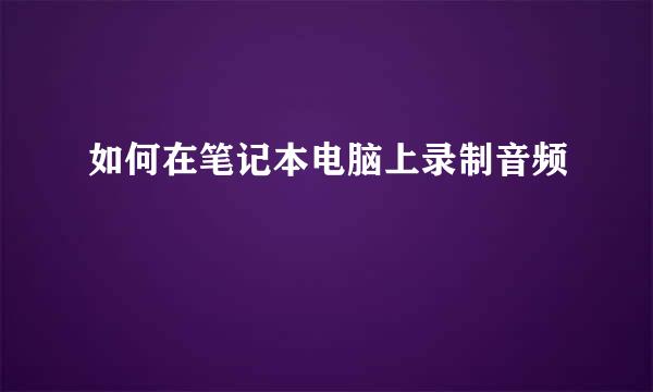 如何在笔记本电脑上录制音频