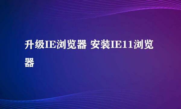 升级IE浏览器 安装IE11浏览器