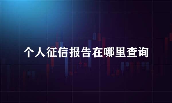个人征信报告在哪里查询