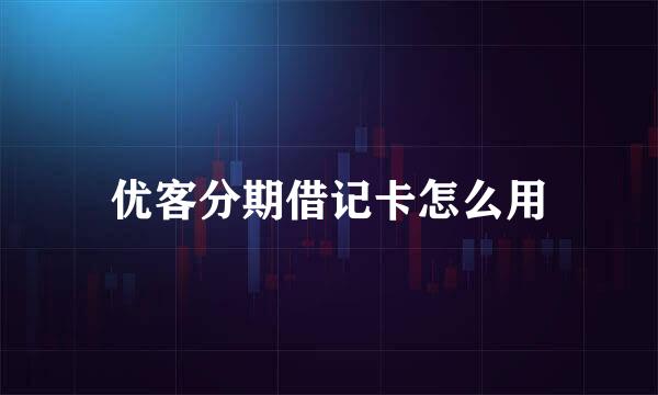 优客分期借记卡怎么用