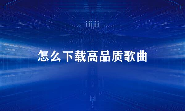 怎么下载高品质歌曲