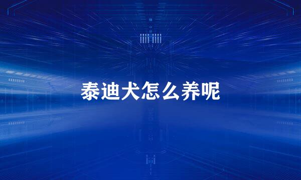 泰迪犬怎么养呢