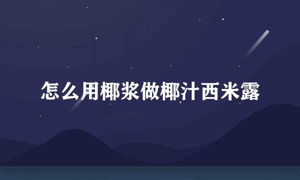 怎么用椰浆做椰汁西米露