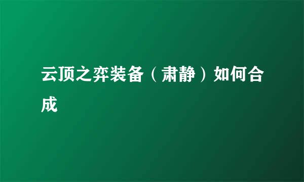 云顶之弈装备（肃静）如何合成