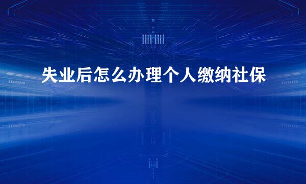 失业后怎么办理个人缴纳社保