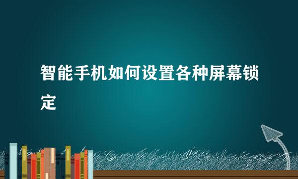智能手机如何设置各种屏幕锁定
